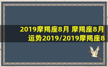 2019摩羯座8月 摩羯座8月运势2019/2019摩羯座8月 摩羯座8月运势2019-我的网站